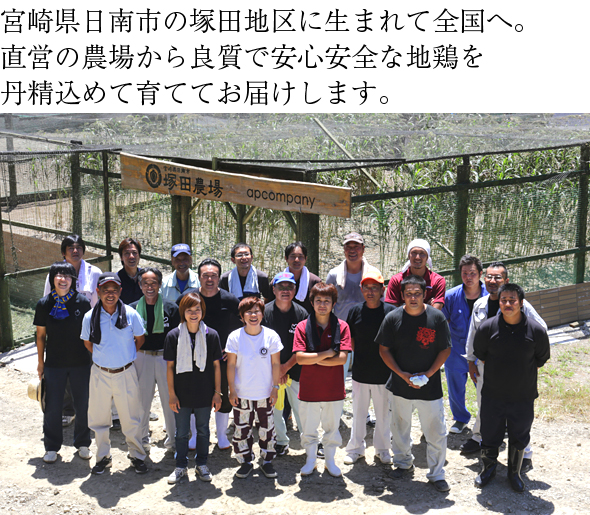 宮崎県日南市の塚田地区に生まれて全国へ。
直営の農場から良質で安心安全な地鶏を丹精込めて育ててお届けします。