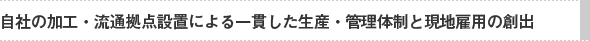 自社の加工・流通拠点建設による一貫生産・管理体制と現地での雇用創出